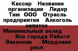 Кассир › Название организации ­ Лидер Тим, ООО › Отрасль предприятия ­ Алкоголь, напитки › Минимальный оклад ­ 15 000 - Все города Работа » Вакансии   . Мордовия респ.